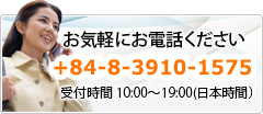 お気軽にお電話ください+84-8-3925-2630受付時間 11:00～19:00(日本時間）